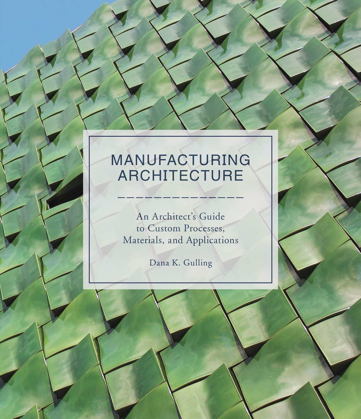 Manufacturing Architecture: An Architect's Guide to Custom Processes, Materials, and Applications